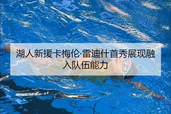 湖人新援卡梅伦·雷迪什首秀展现融入队伍能力